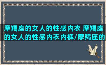 摩羯座的女人的性感内衣 摩羯座的女人的性感内衣内裤/摩羯座的女人的性感内衣 摩羯座的女人的性感内衣内裤-我的网站